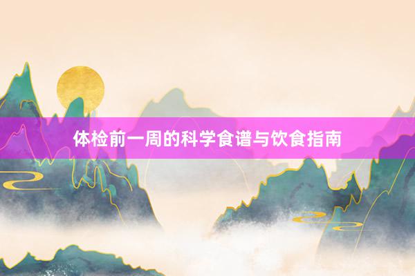 体检前一周的科学食谱与饮食指南