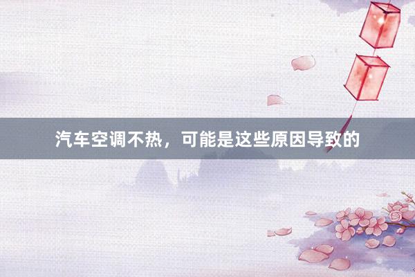 汽车空调不热，可能是这些原因导致的
