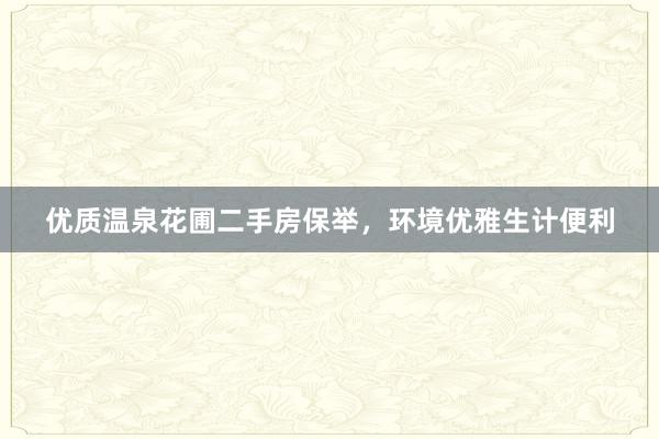 优质温泉花圃二手房保举，环境优雅生计便利