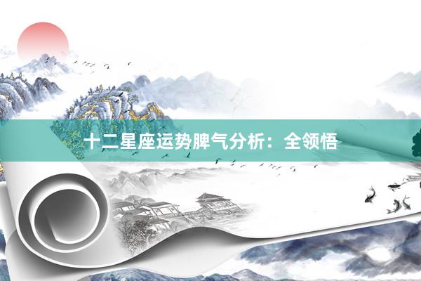 十二星座运势脾气分析：全领悟